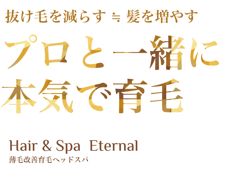 抜け毛を減らす≒髪を増やす プロと一緒に本気で育毛 Hair & Spa  Eternal 薄毛改善育毛ヘッドスパ
