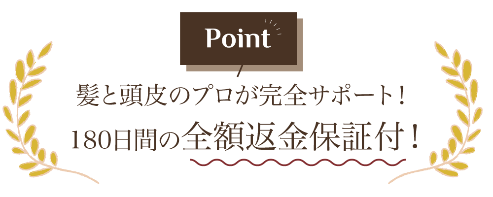 【Point】髪と頭皮のプロが完全サポート！180日間の全額返金保証付！
